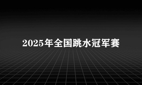 2025年全国跳水冠军赛