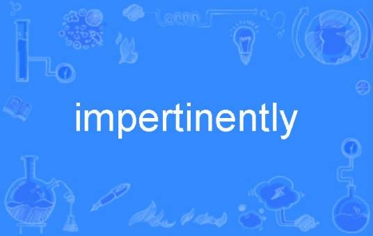 impertinently