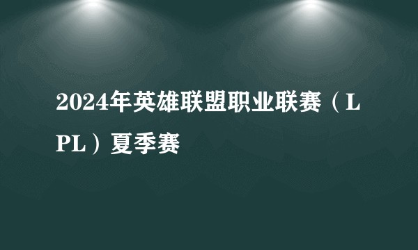 2024年英雄联盟职业联赛（LPL）夏季赛