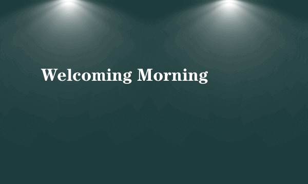 Welcoming Morning
