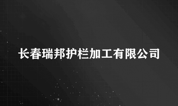 长春瑞邦护栏加工有限公司