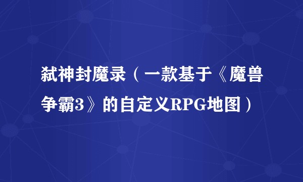弑神封魔录（一款基于《魔兽争霸3》的自定义RPG地图）