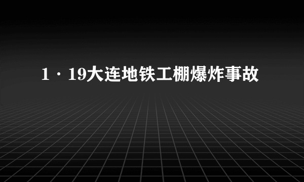 1·19大连地铁工棚爆炸事故