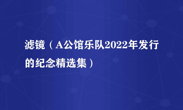 滤镜(A公馆乐队2022年发行的纪念精选集)