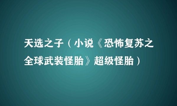 天选之子（小说《恐怖复苏之全球武装怪胎》超级怪胎）
