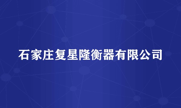 石家庄复星隆衡器有限公司