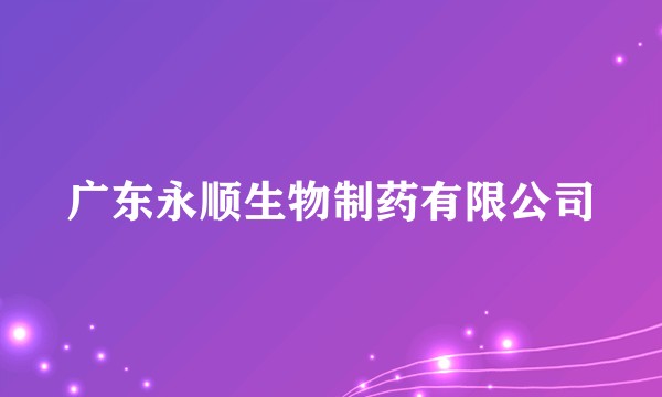 广东永顺生物制药有限公司
