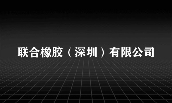 联合橡胶（深圳）有限公司