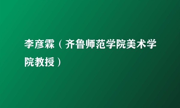 李彦霖（齐鲁师范学院美术学院教授）