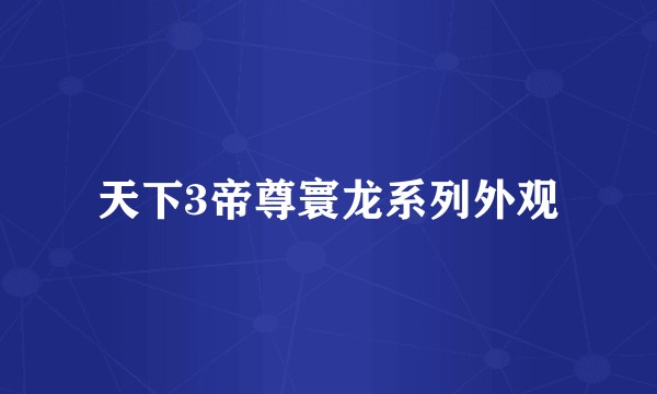 天下3帝尊寰龙系列外观