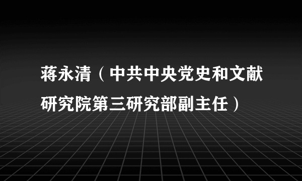 蒋永清（中共中央党史和文献研究院第三研究部副主任）