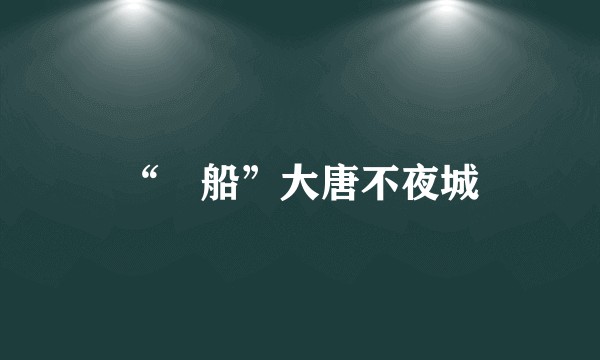 “燈船”大唐不夜城