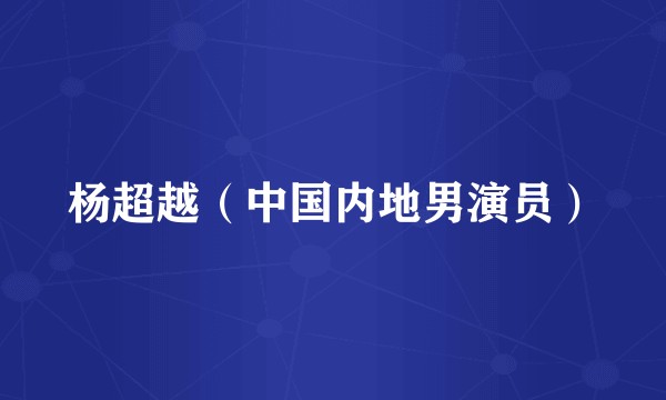 杨超越（中国内地男演员）