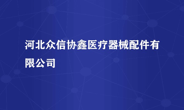 河北众信协鑫医疗器械配件有限公司