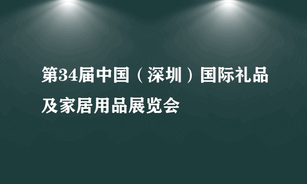 第34届中国（深圳）国际礼品及家居用品展览会