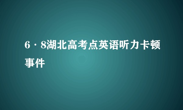 6·8湖北高考点英语听力卡顿事件