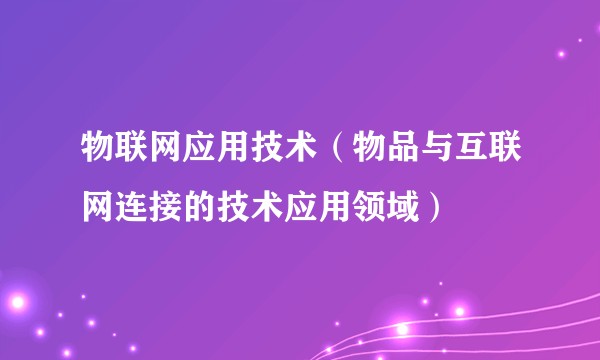 物联网应用技术（物品与互联网连接的技术应用领域）
