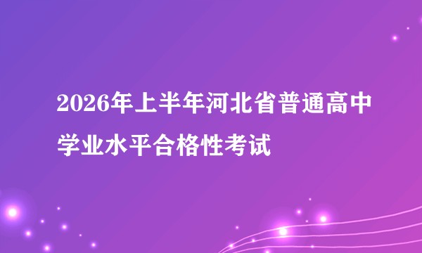 2026年上半年河北省普通高中学业水平合格性考试
