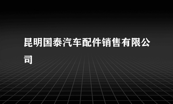 昆明国泰汽车配件销售有限公司