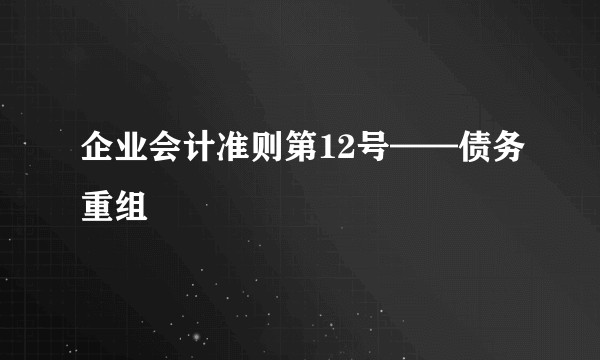 企业会计准则第12号——债务重组
