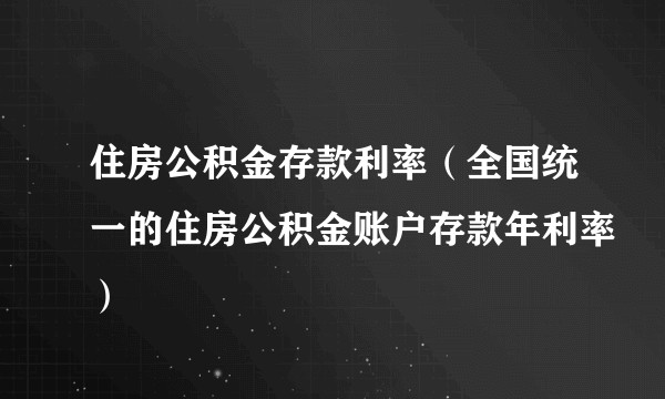 住房公积金存款利率(全国统一的住房公积金账户存款年利率)