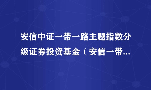 安信中证一带一路主题指数分级证券投资基金(安信一带一路分级A)