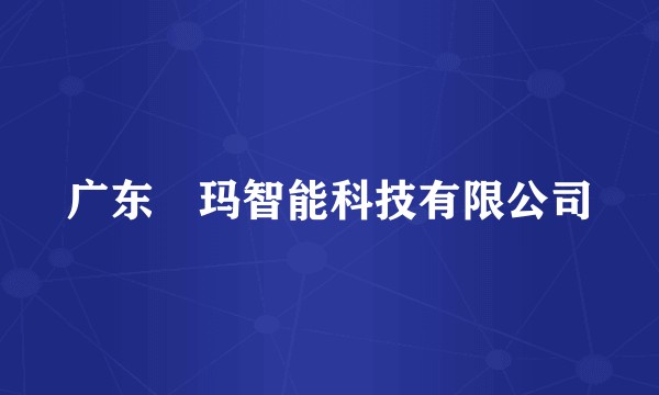 广东玥玛智能科技有限公司
