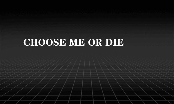 CHOOSE ME OR DIE
