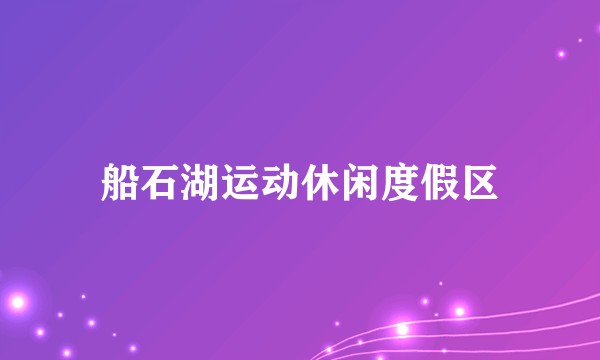船石湖运动休闲度假区