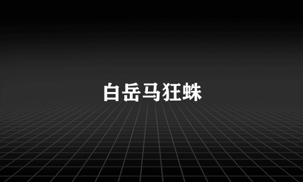 白岳马狂蛛