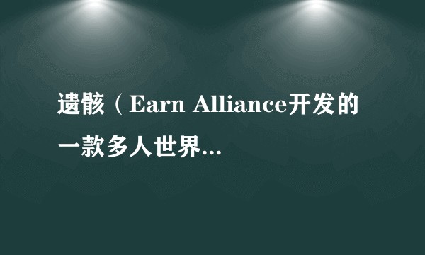 遗骸(Earn Alliance开发的一款多人世界丧尸生存游戏)