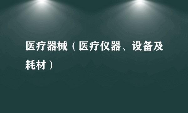 医疗器械(医疗仪器、设备及耗材)