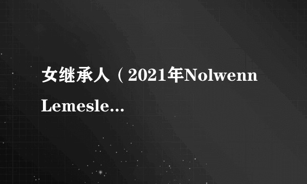 女继承人(2021年Nolwenn Lemesle执导的法国剧情片)