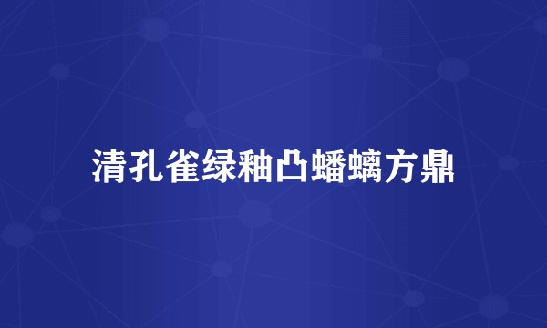清孔雀绿釉凸蟠螭方鼎