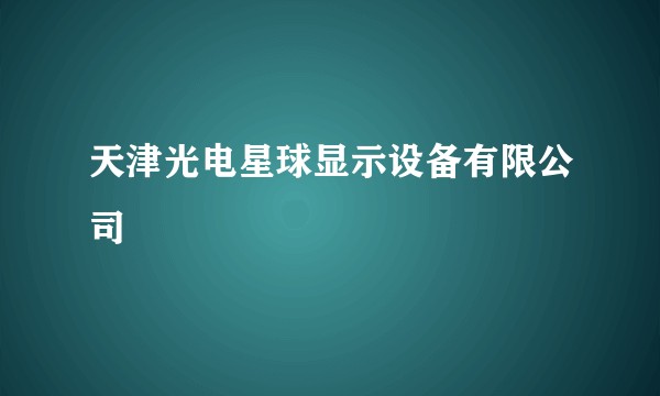 天津光电星球显示设备有限公司