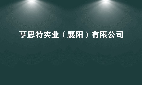 亨思特实业（襄阳）有限公司