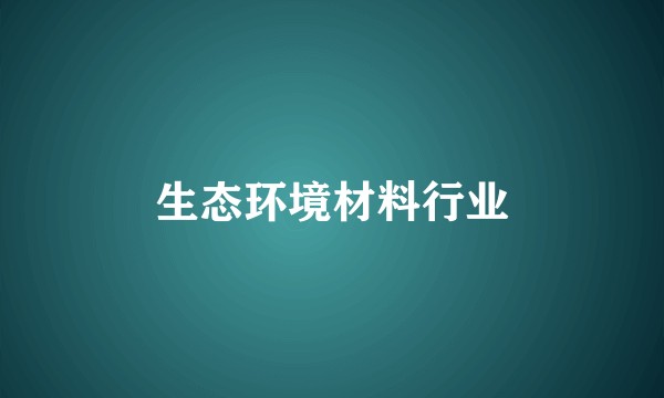 生态环境材料行业