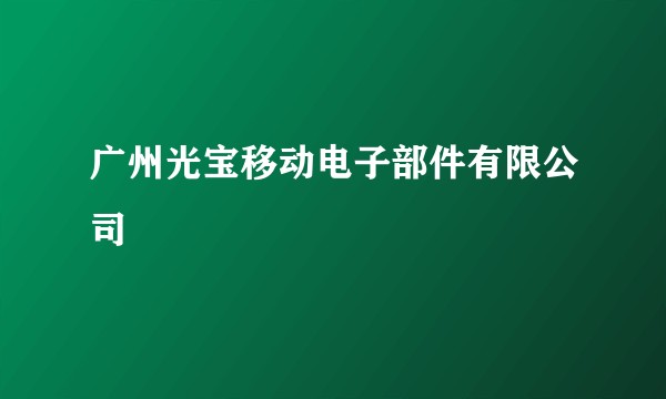 广州光宝移动电子部件有限公司