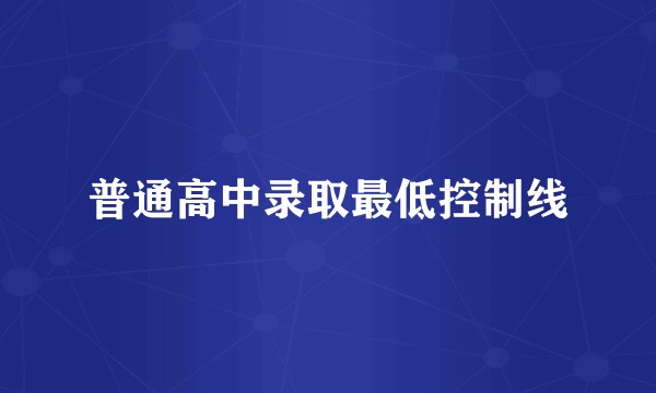 普通高中录取最低控制线