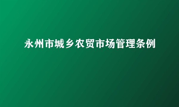 永州市城乡农贸市场管理条例