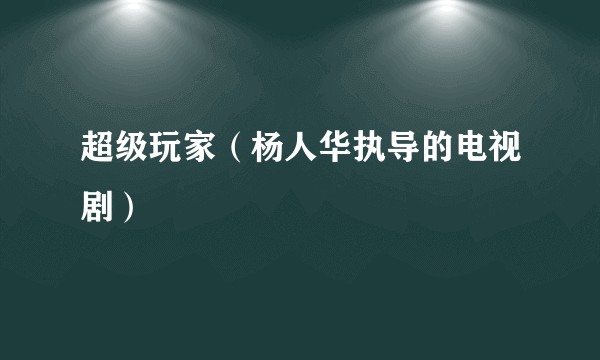 超级玩家（杨人华执导的电视剧）
