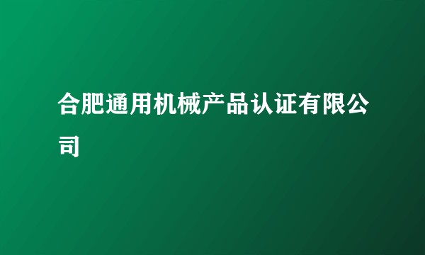 合肥通用机械产品认证有限公司