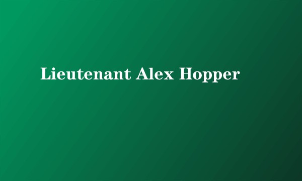 Lieutenant Alex Hopper