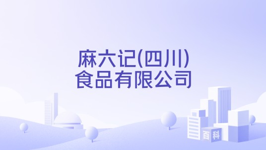 麻六记(四川)食品有限公司