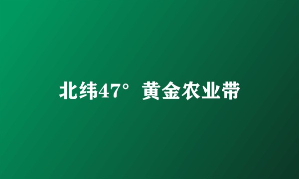北纬47°黄金农业带