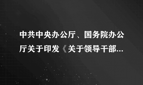 中共中央办公厅、国务院办公厅关于印发《关于领导干部报告个人重大事项的规定》的通知