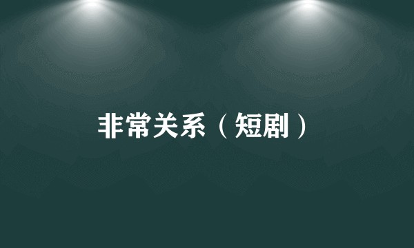 非常关系（短剧）