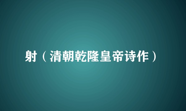 射（清朝乾隆皇帝诗作）