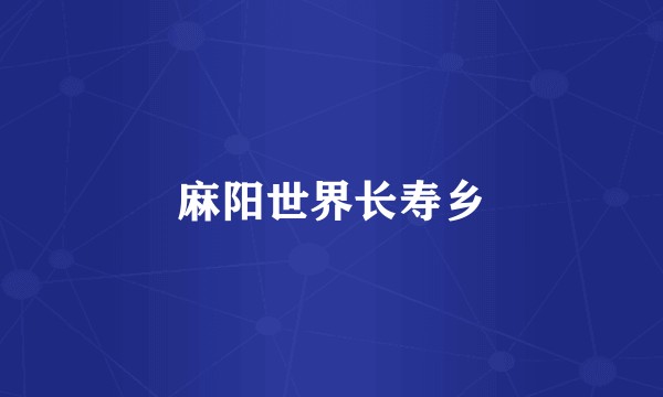 麻阳世界长寿乡