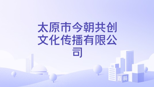 太原市今朝共创文化传播有限公司